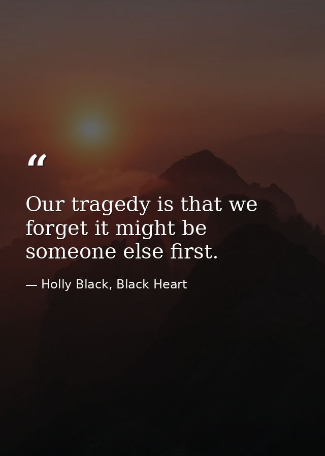 Our tragedy is that we forget it might be someone else first. — Holly Black, Black Heart