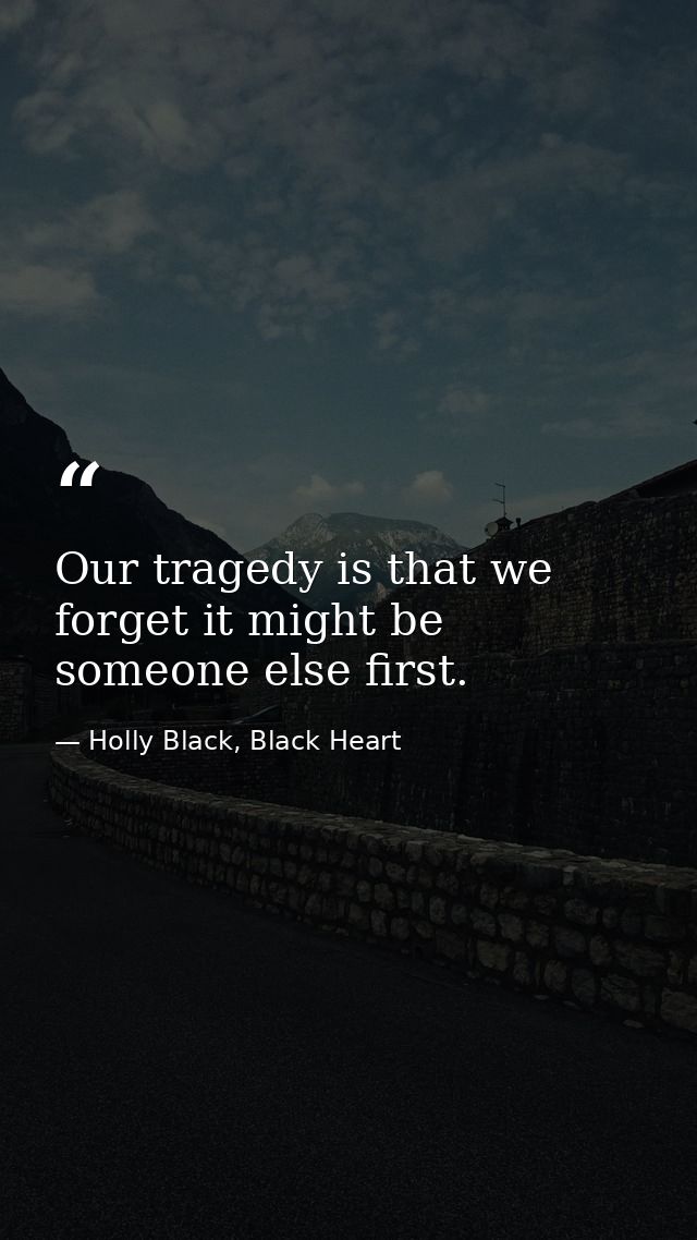 Our tragedy is that we forget it might be someone else first. — Holly Black, Black Heart