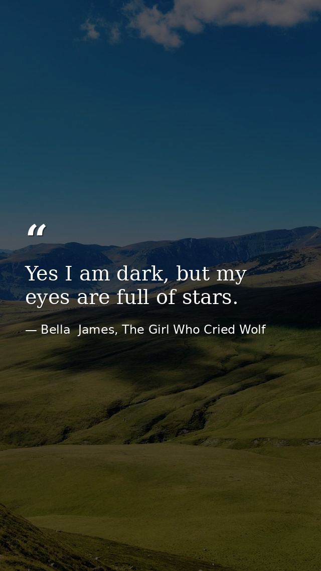 Yes I am dark, but my eyes are full of stars. — Bella  James, The Girl Who Cried Wolf