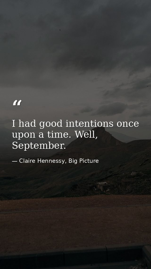 I had good intentions once upon a time. Well, September. — Claire Hennessy, Big Picture