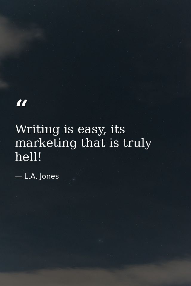 Writing is easy, its marketing that is truly hell! — L.A. Jones