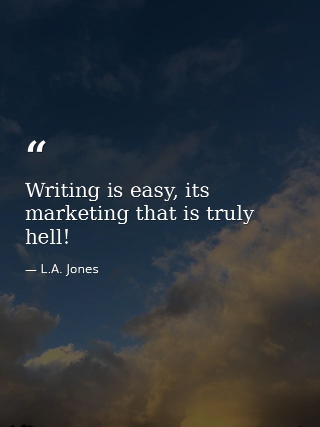 Writing is easy, its marketing that is truly hell! — L.A. Jones