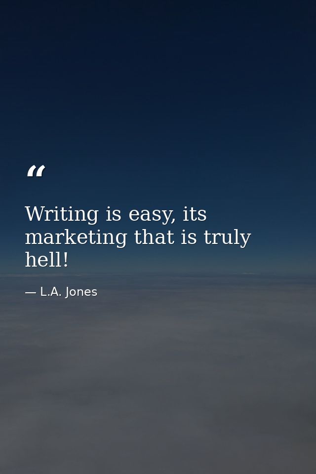Writing is easy, its marketing that is truly hell! — L.A. Jones
