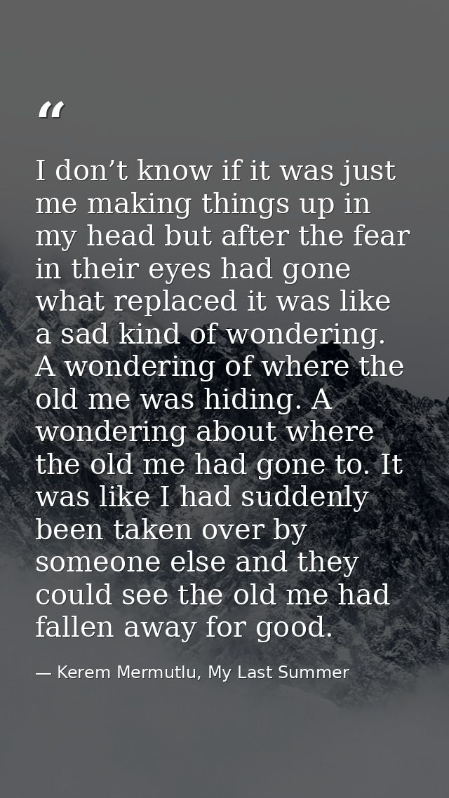 I don’t know if it was just me making things up in my head but after the fear in their eyes had gone what replaced it wa — Kerem Mermutlu, My Last Summer
