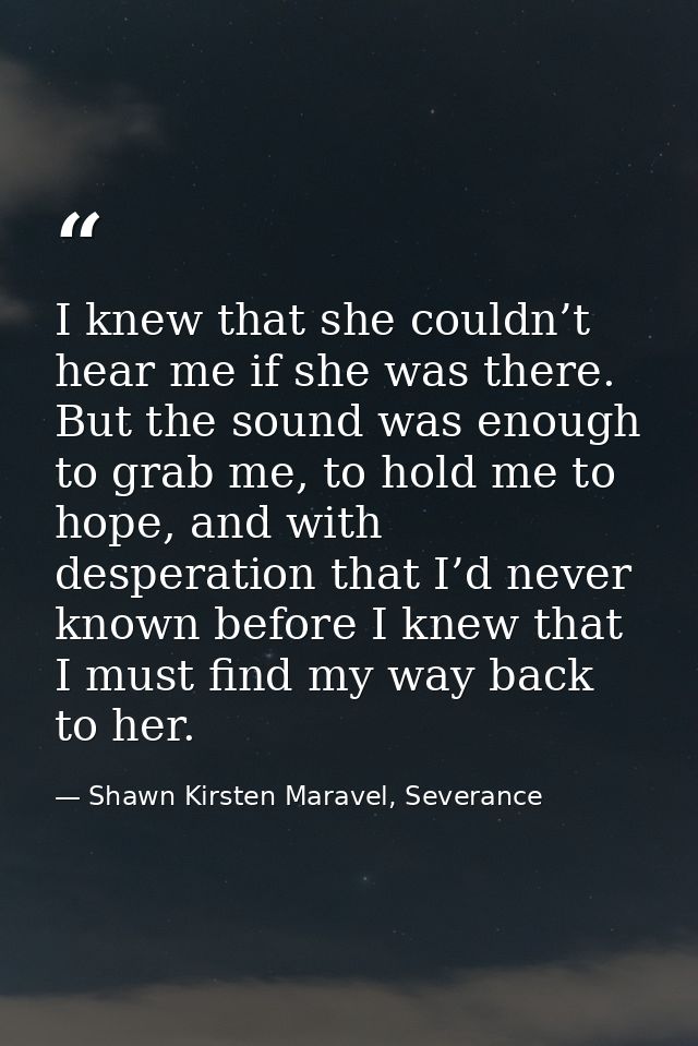 I knew that she couldn’t hear me if she was there. But the sound was enough to grab me, to hold me to hope, and with des — Shawn Kirsten Maravel, Severance