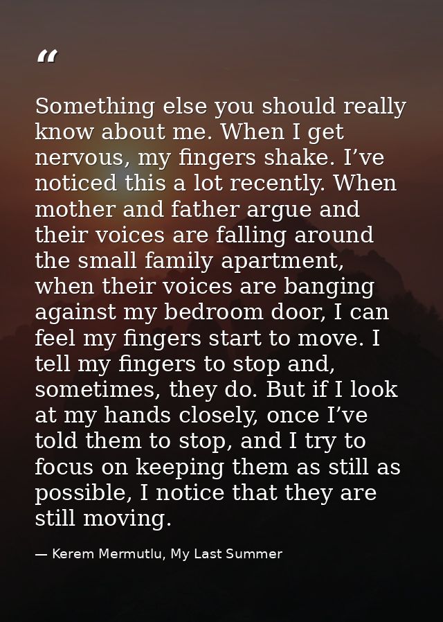 Something else you should really know about me. When I get nervous, my fingers shake. I’ve noticed this a lot recently.  — Kerem Mermutlu, My Last Summer
