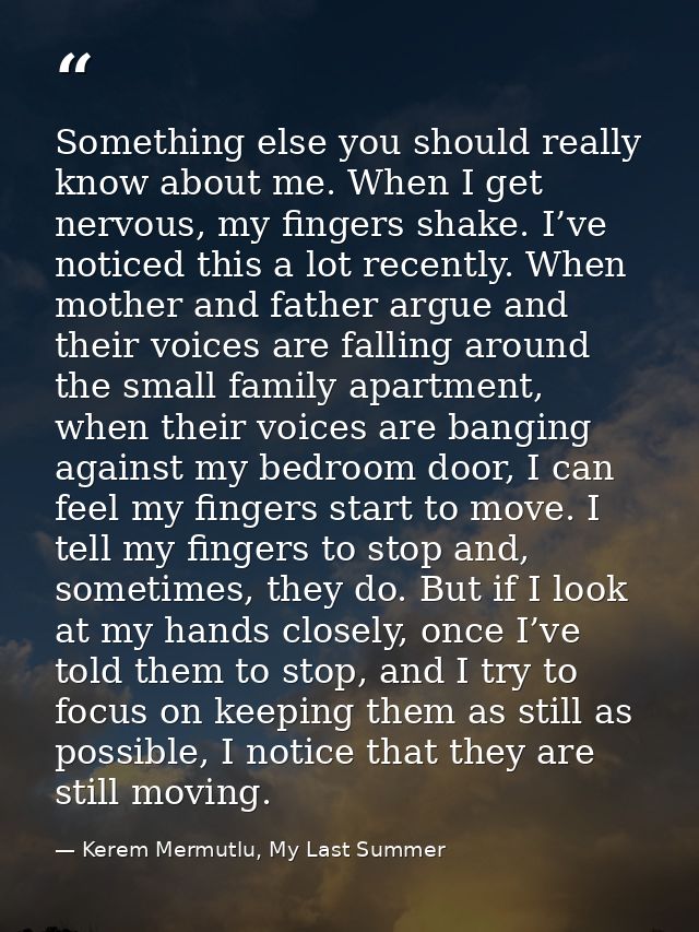 Something else you should really know about me. When I get nervous, my fingers shake. I’ve noticed this a lot recently.  — Kerem Mermutlu, My Last Summer