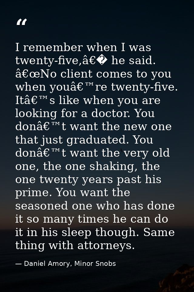 I remember when I was twenty-five,â€� he said. â€œNo client comes to you when youâ€™re twenty-five. Itâ€™s like when you — Daniel Amory, Minor Snobs