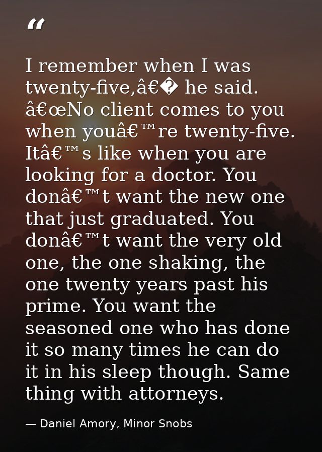 I remember when I was twenty-five,â€� he said. â€œNo client comes to you when youâ€™re twenty-five. Itâ€™s like when you — Daniel Amory, Minor Snobs