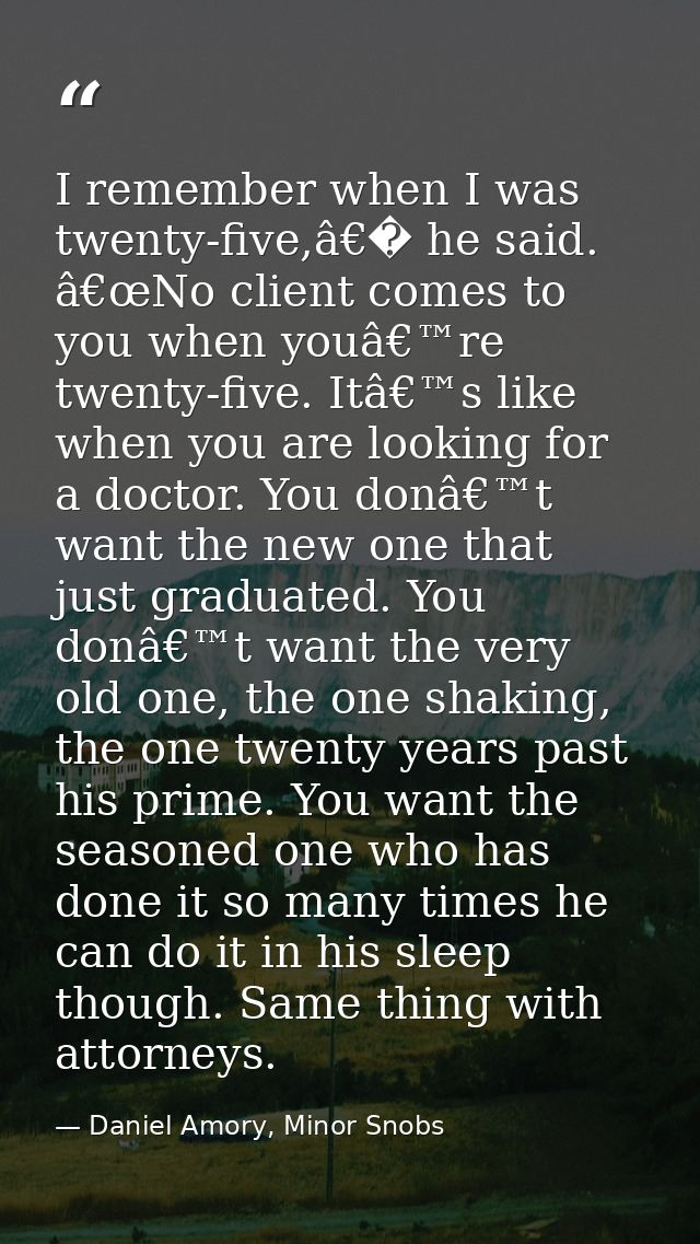 I remember when I was twenty-five,â€� he said. â€œNo client comes to you when youâ€™re twenty-five. Itâ€™s like when you — Daniel Amory, Minor Snobs