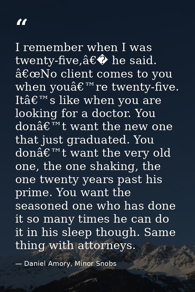 I remember when I was twenty-five,â€� he said. â€œNo client comes to you when youâ€™re twenty-five. Itâ€™s like when you — Daniel Amory, Minor Snobs