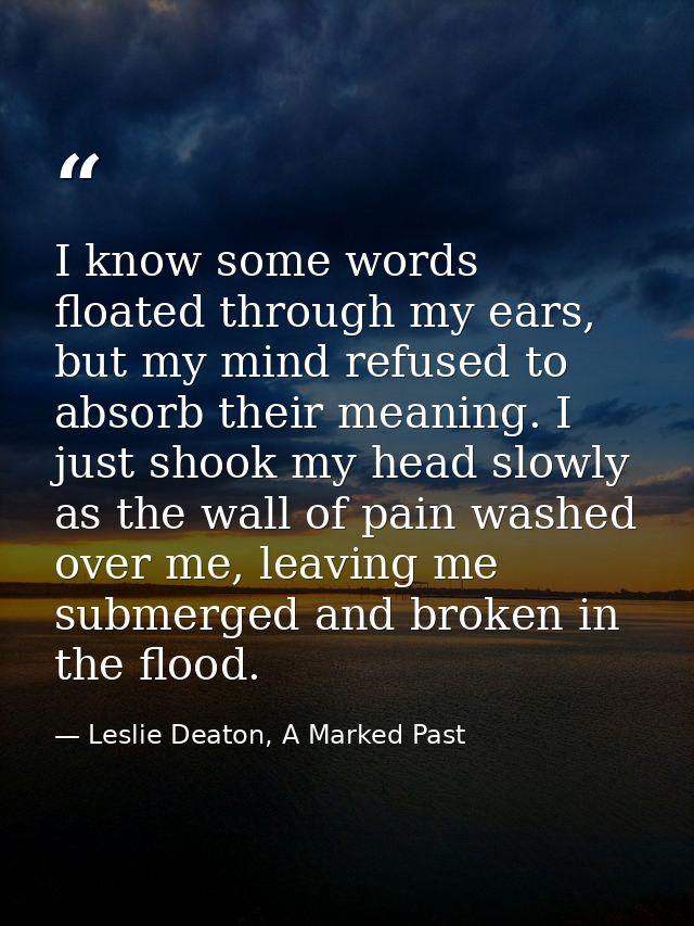 I know some words floated through my ears, but my mind refused to absorb their meaning. I just shook my head slowly as t — Leslie Deaton, A Marked Past