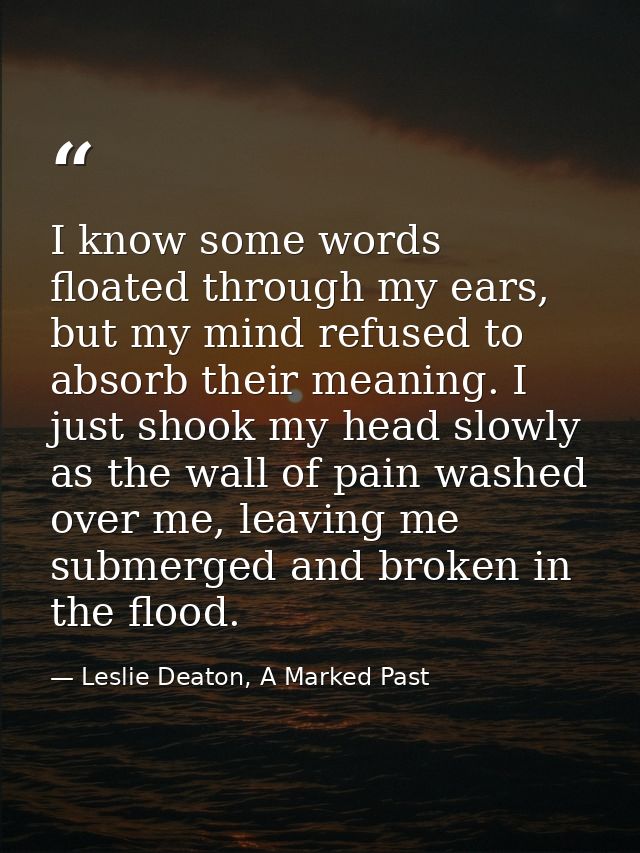 I know some words floated through my ears, but my mind refused to absorb their meaning. I just shook my head slowly as t — Leslie Deaton, A Marked Past