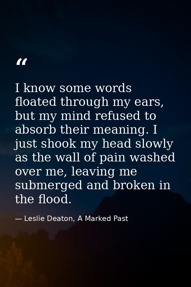 I know some words floated through my ears, but my mind refused to absorb their meaning. I just shook my head slowly as t — Leslie Deaton, A Marked Past