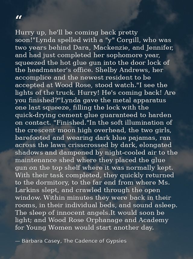 Hurry up, he'll be coming back pretty soon!"Lynda spelled with a "y" Corgill, who was two years behind Dara, Mackenzie,  — Barbara Casey, The Cadence of Gypsies