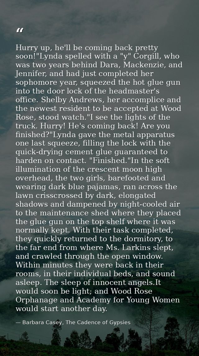 Hurry up, he'll be coming back pretty soon!"Lynda spelled with a "y" Corgill, who was two years behind Dara, Mackenzie,  — Barbara Casey, The Cadence of Gypsies
