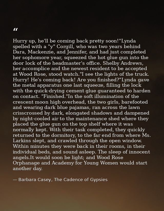 Hurry up, he'll be coming back pretty soon!"Lynda spelled with a "y" Corgill, who was two years behind Dara, Mackenzie,  — Barbara Casey, The Cadence of Gypsies