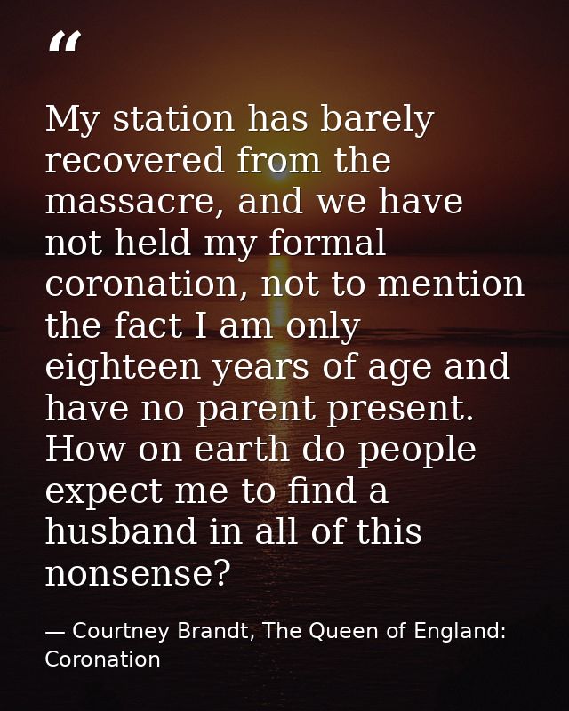 My station has barely recovered from the massacre, and we have not held my formal coronation, not to mention the fact I  — Courtney Brandt, The Queen of England: Coronation