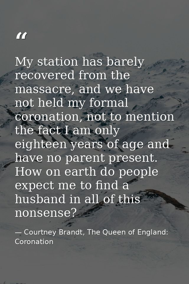 My station has barely recovered from the massacre, and we have not held my formal coronation, not to mention the fact I  — Courtney Brandt, The Queen of England: Coronation