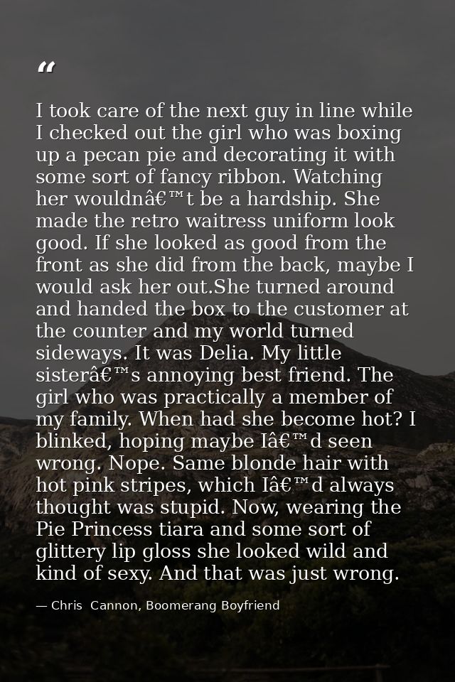I took care of the next guy in line while I checked out the girl who was boxing up a pecan pie and decorating it with so — Chris  Cannon, Boomerang Boyfriend