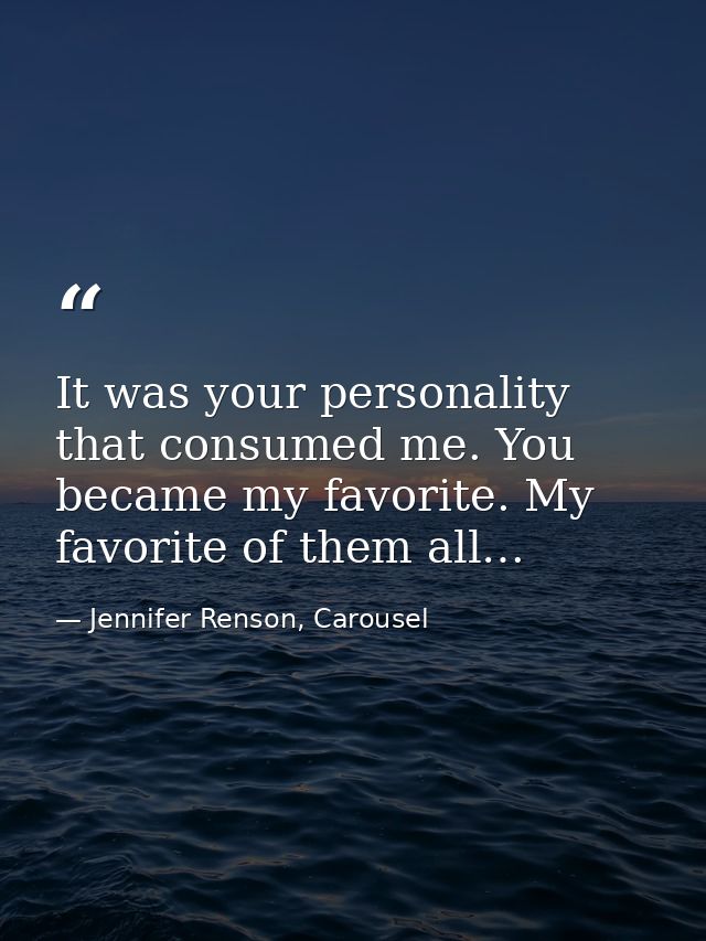 It was your personality that consumed me. You became my favorite. My favorite of them all… — Jennifer Renson, Carousel