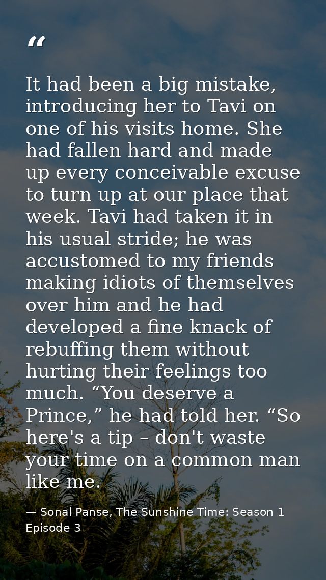 It had been a big mistake, introducing her to Tavi on one of his visits home. She had fallen hard and made up every conc — Sonal Panse, The Sunshine Time: Season 1 Episode 3