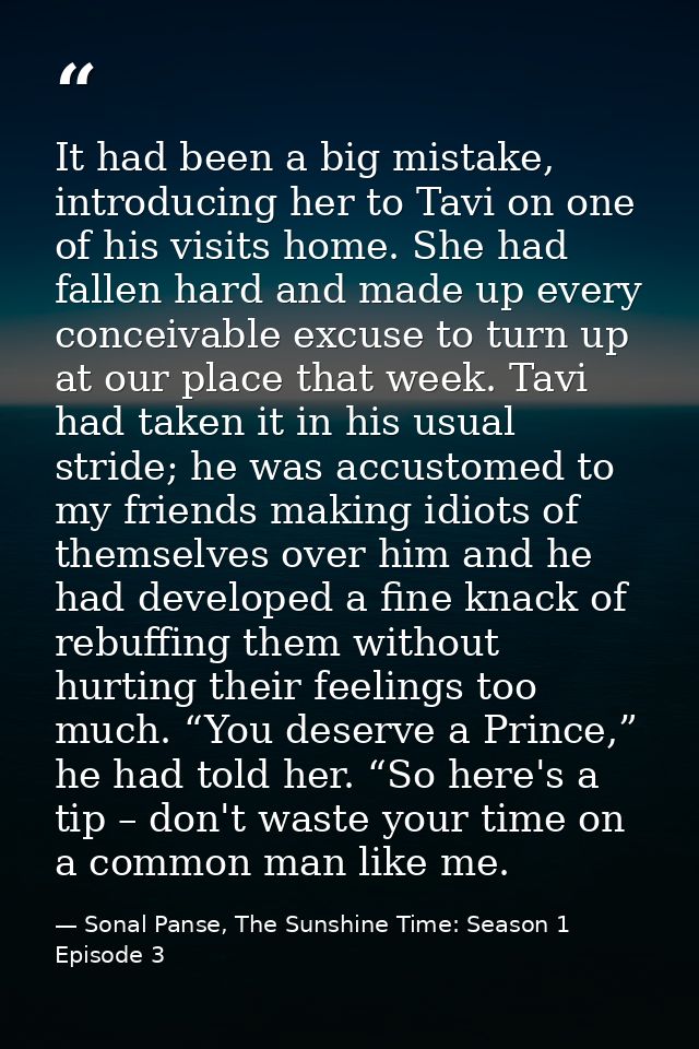 It had been a big mistake, introducing her to Tavi on one of his visits home. She had fallen hard and made up every conc — Sonal Panse, The Sunshine Time: Season 1 Episode 3