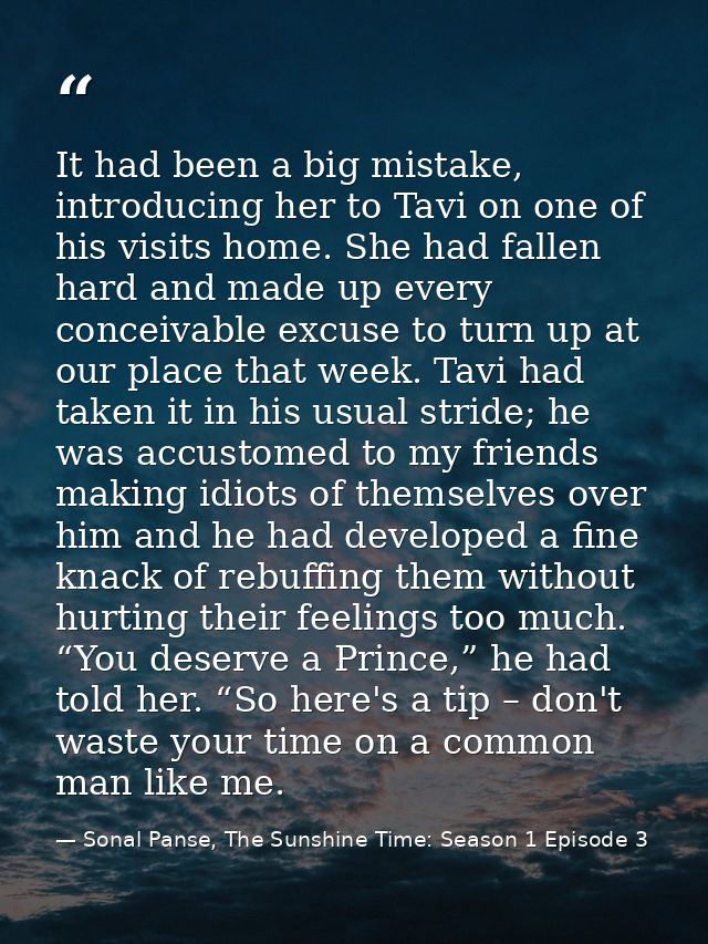It had been a big mistake, introducing her to Tavi on one of his visits home. She had fallen hard and made up every conc — Sonal Panse, The Sunshine Time: Season 1 Episode 3