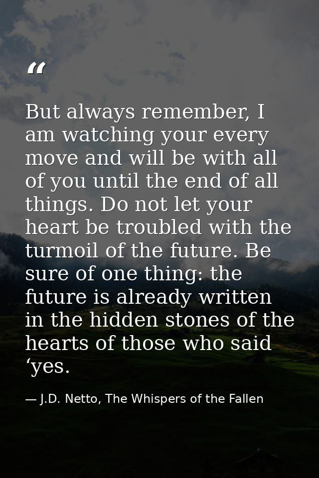 But always remember, I am watching your every move and will be with all of you until the end of all things. Do not let y — J.D. Netto, The Whispers of the Fallen