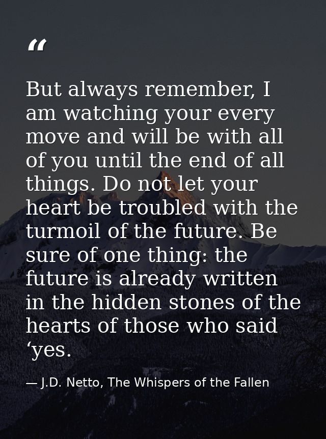 But always remember, I am watching your every move and will be with all of you until the end of all things. Do not let y — J.D. Netto, The Whispers of the Fallen
