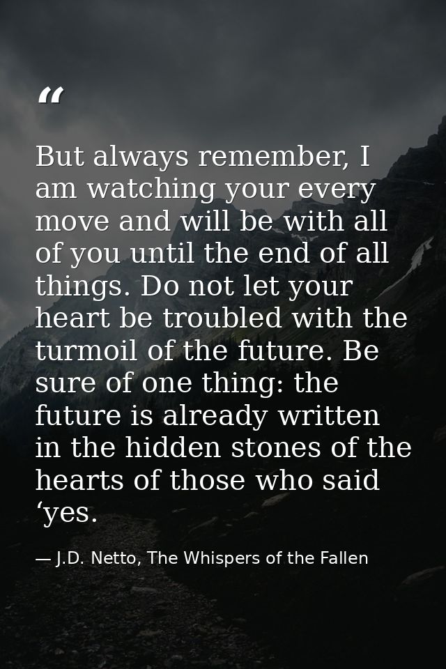 But always remember, I am watching your every move and will be with all of you until the end of all things. Do not let y — J.D. Netto, The Whispers of the Fallen