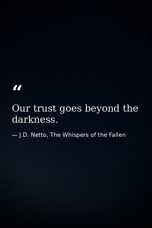 Our trust goes beyond the darkness. — J.D. Netto, The Whispers of the Fallen