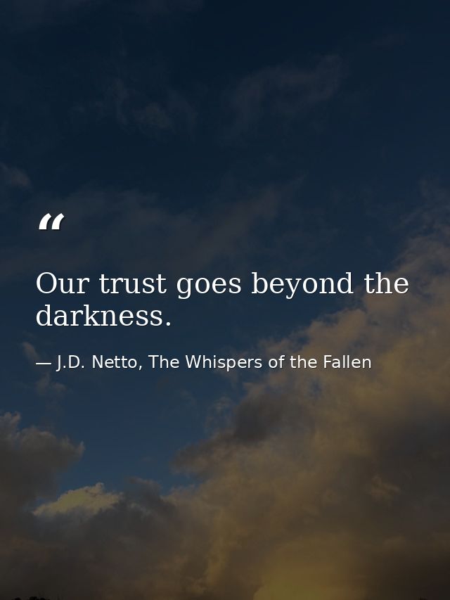 Our trust goes beyond the darkness. — J.D. Netto, The Whispers of the Fallen