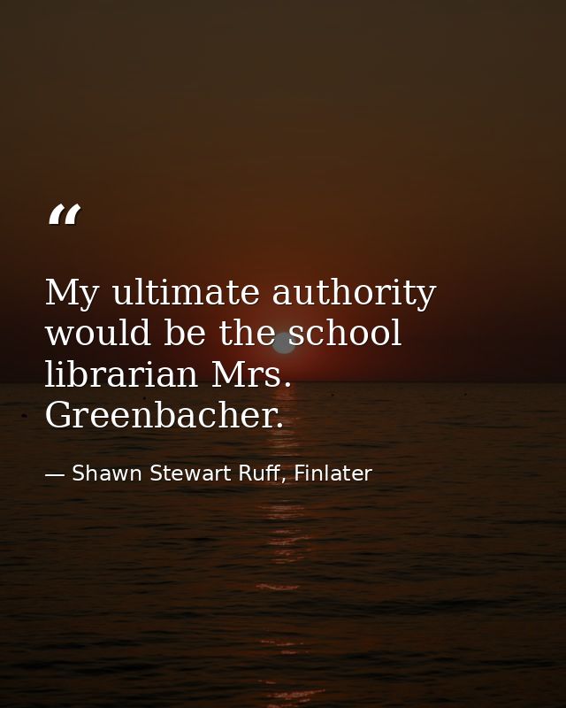 My ultimate authority would be the school librarian Mrs. Greenbacher. — Shawn Stewart Ruff, Finlater