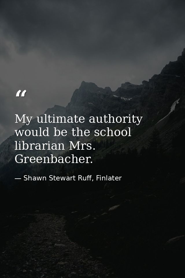 My ultimate authority would be the school librarian Mrs. Greenbacher. — Shawn Stewart Ruff, Finlater
