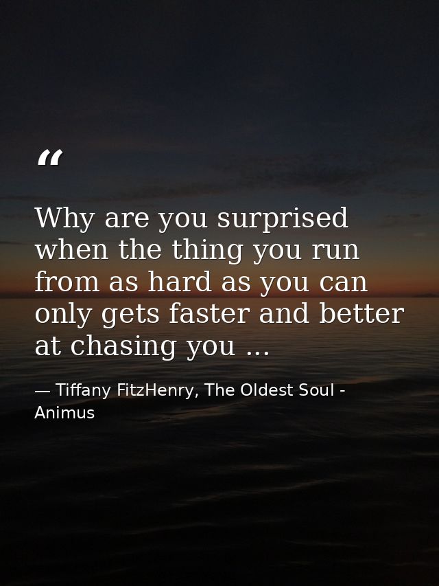 Why are you surprised when the thing you run from as hard as you can only gets faster and better at chasing you ... — Tiffany FitzHenry, The Oldest Soul - Animus