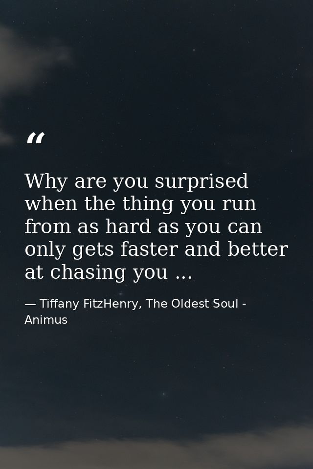 Why are you surprised when the thing you run from as hard as you can only gets faster and better at chasing you ... — Tiffany FitzHenry, The Oldest Soul - Animus