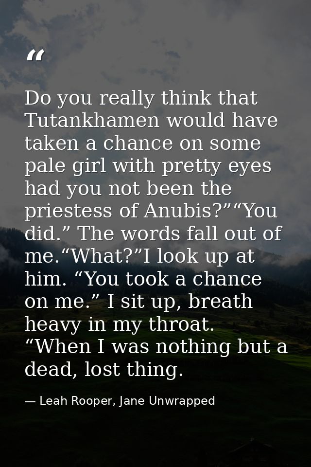 Do you really think that Tutankhamen would have taken a chance on some pale girl with pretty eyes had you not been the p — Leah Rooper, Jane Unwrapped