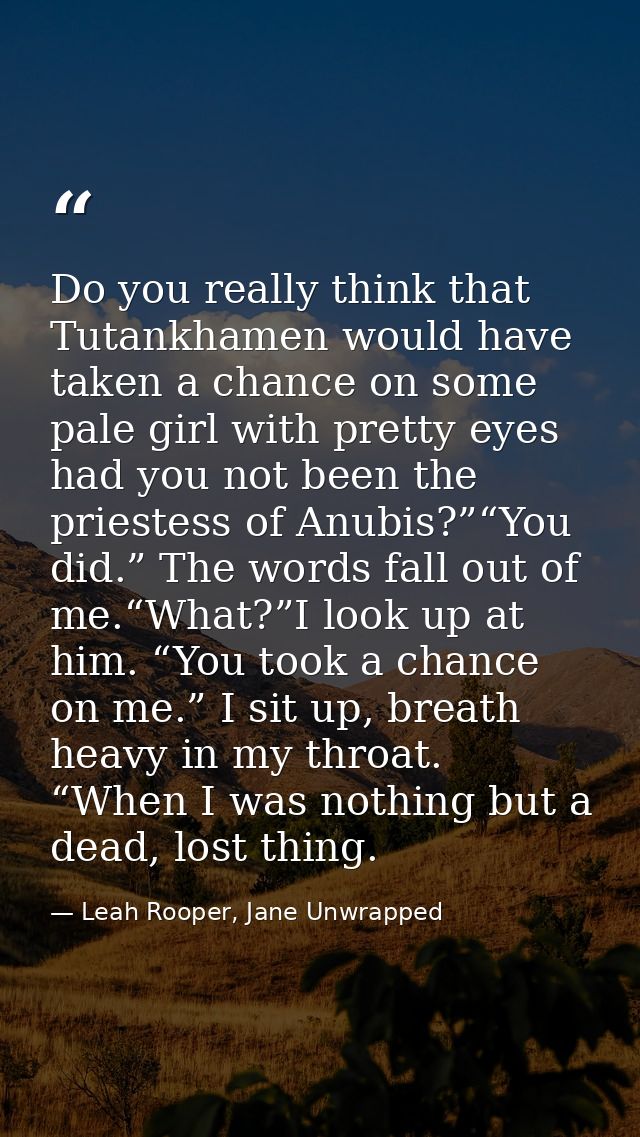 Do you really think that Tutankhamen would have taken a chance on some pale girl with pretty eyes had you not been the p — Leah Rooper, Jane Unwrapped