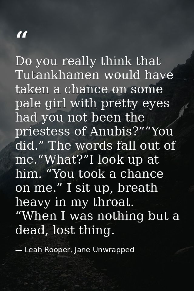 Do you really think that Tutankhamen would have taken a chance on some pale girl with pretty eyes had you not been the p — Leah Rooper, Jane Unwrapped