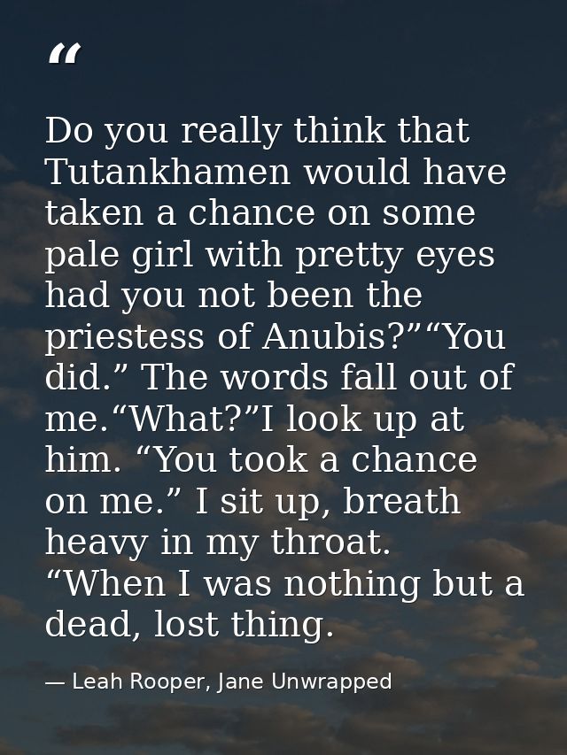 Do you really think that Tutankhamen would have taken a chance on some pale girl with pretty eyes had you not been the p — Leah Rooper, Jane Unwrapped