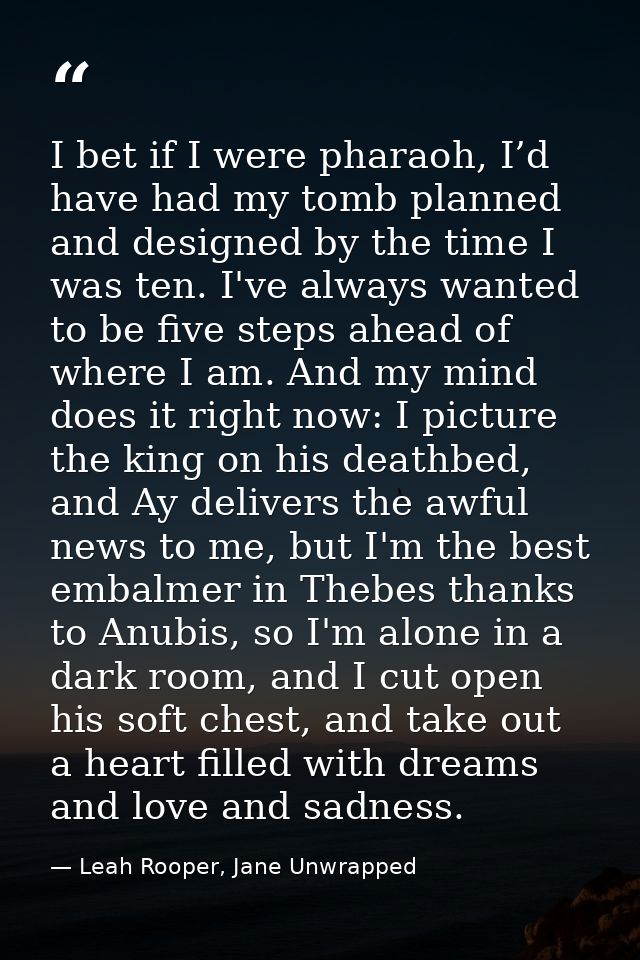 I bet if I were pharaoh, I’d have had my tomb planned and designed by the time I was ten. I've always wanted to be five  — Leah Rooper, Jane Unwrapped
