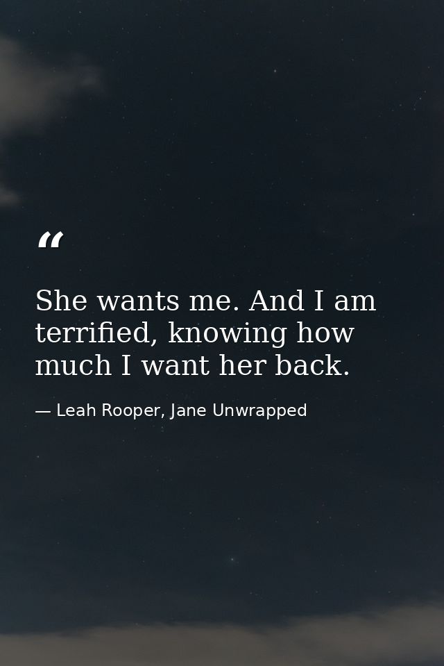 She wants me. And I am terrified, knowing how much I want her back. — Leah Rooper, Jane Unwrapped