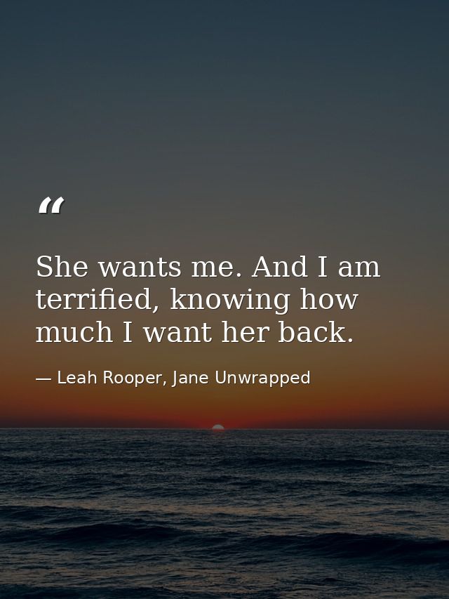 She wants me. And I am terrified, knowing how much I want her back. — Leah Rooper, Jane Unwrapped