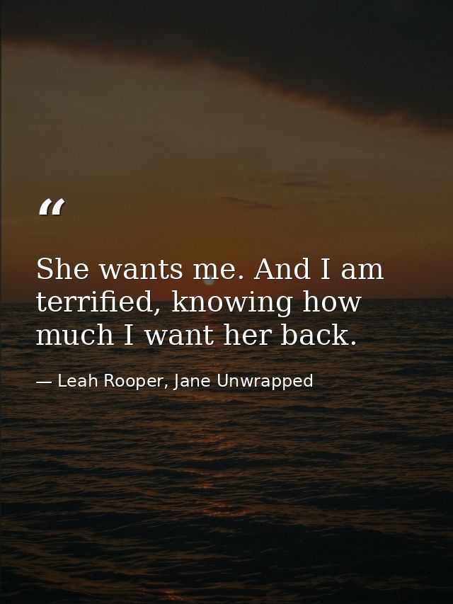She wants me. And I am terrified, knowing how much I want her back. — Leah Rooper, Jane Unwrapped