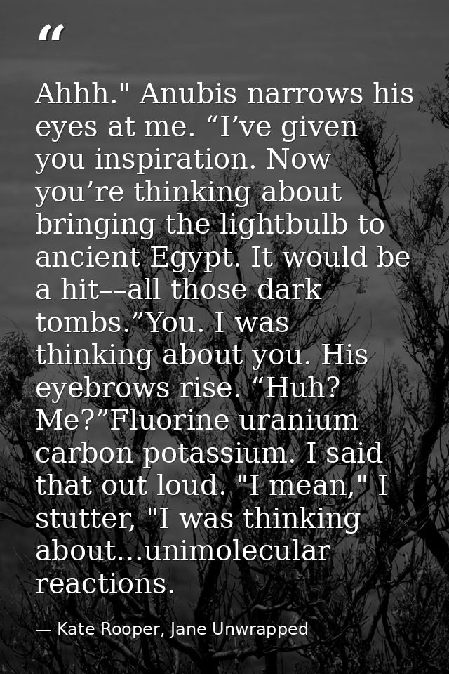 Ahhh." Anubis narrows his eyes at me. “I’ve given you inspiration. Now you’re thinking about bringing the lightbulb to a — Kate Rooper, Jane Unwrapped