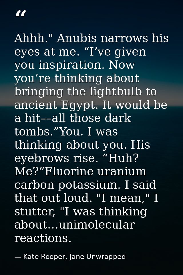 Ahhh." Anubis narrows his eyes at me. “I’ve given you inspiration. Now you’re thinking about bringing the lightbulb to a — Kate Rooper, Jane Unwrapped