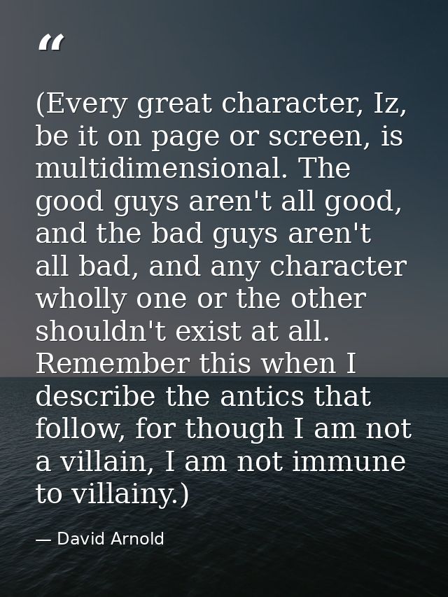 (Every great character, Iz, be it on page or screen, is multidimensional. The good guys aren't all good, and the bad guy — David Arnold