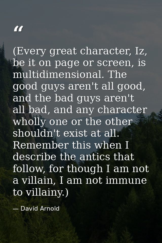 (Every great character, Iz, be it on page or screen, is multidimensional. The good guys aren't all good, and the bad guy — David Arnold
