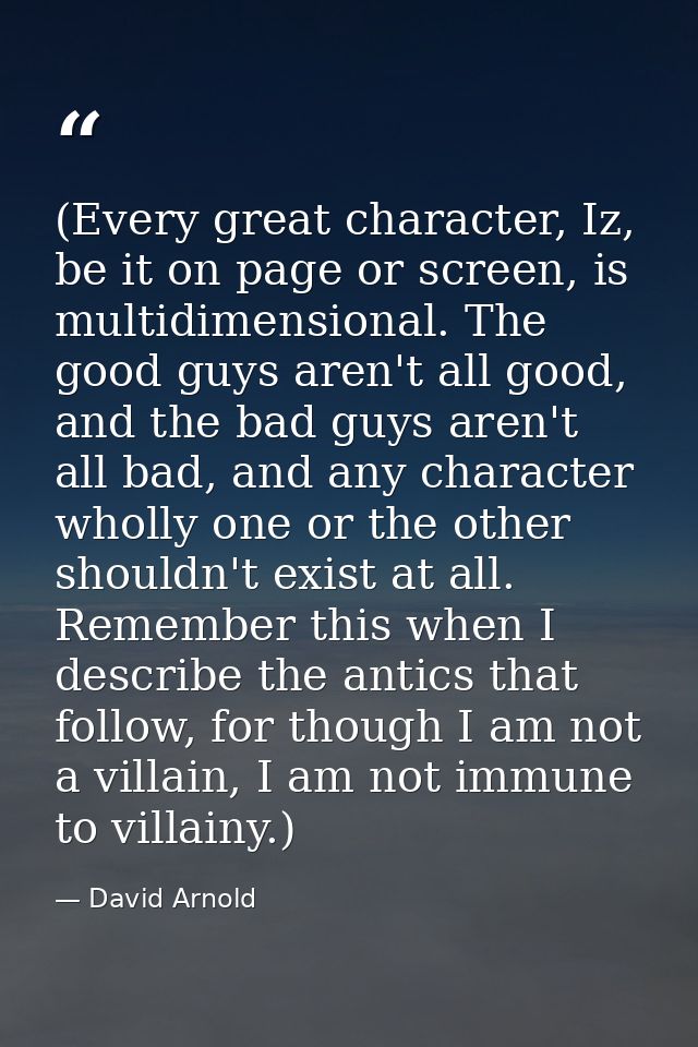 (Every great character, Iz, be it on page or screen, is multidimensional. The good guys aren't all good, and the bad guy — David Arnold